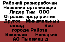 Рабочий-разнорабочий › Название организации ­ Лидер Тим, ООО › Отрасль предприятия ­ Другое › Минимальный оклад ­ 14 000 - Все города Работа » Вакансии   . Ненецкий АО,Пылемец д.